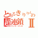 とあるきりりんの超連鎖Ⅱ（ラッキーコンボ）