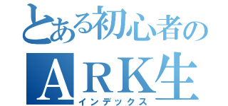 とある初心者のＡＲＫ生活（インデックス）