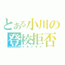 とある小川の登校拒否（イ★ジ★メ）