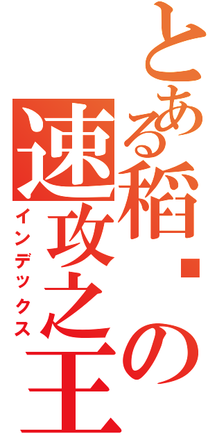 とある稻姬の速攻之王（インデックス）