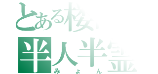 とある楼閣の半人半霊（み　ょ　ん）