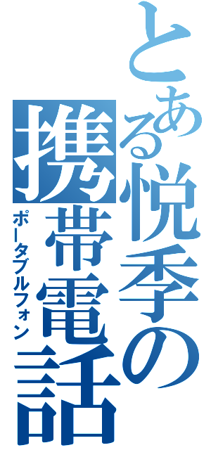 とある悦季の携帯電話（ポータブルフォン）