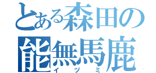 とある森田の能無馬鹿（イヅミ）