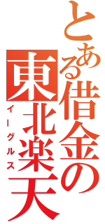 とある借金の東北楽天（イーグルス）