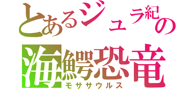 とあるジュラ紀の海鰐恐竜（モササウルス）