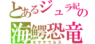 とあるジュラ紀の海鰐恐竜（モササウルス）