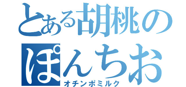 とある胡桃のぽんちお（オチンポミルク）