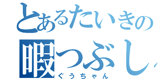 とあるたいきの暇つぶし（ぐうちゃん）