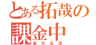 とある拓哉の課金中（金欠生活）