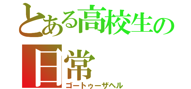 とある高校生の日常（ゴートゥーザヘル）