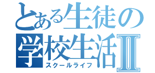 とある生徒の学校生活Ⅱ（スクールライフ）