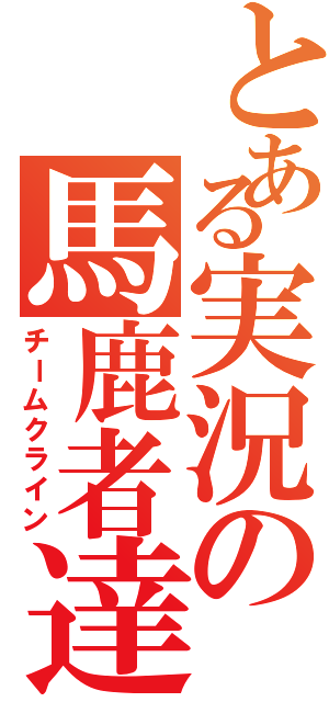 とある実況の馬鹿者達（チームクライン）