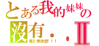 とある我的妹妹の沒有．．．．．．Ⅱ（第２季決定！！！）