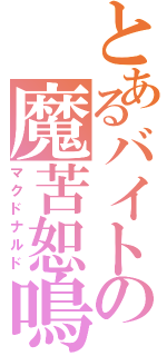 とあるバイトの魔苦恕鳴奴（マクドナルド）
