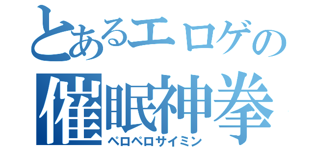 とあるエロゲの催眠神拳（ペロペロサイミン）