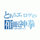 とあるエロゲの催眠神拳（ペロペロサイミン）