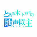 とある木下百花の地声似主（あいきち）