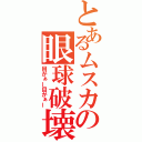 とあるムスカの眼球破壊（目がぁー目がぁー）