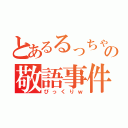 とあるるっちゃんの敬語事件（びっくりｗ）