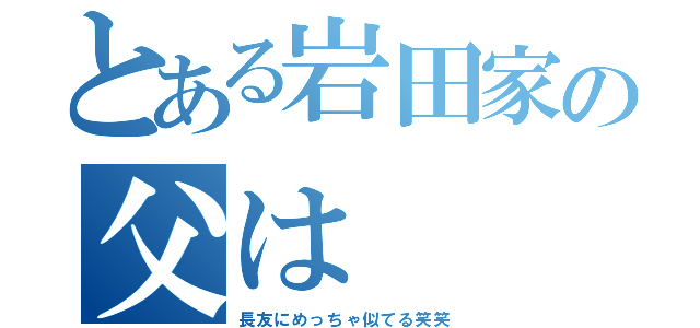 とある岩田家の父は（長友にめっちゃ似てる笑笑）