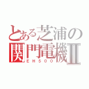 とある芝浦の関門電機Ⅱ（ＥＨ５００）