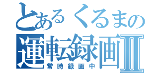 とあるくるまの運転録画Ⅱ（常時録画中）