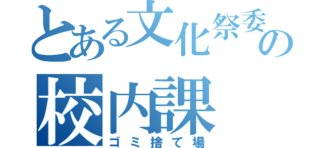 とある文化祭委員の校内課（ゴミ捨て場）