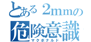 とある２ｍｍの危険意識（マクボナルド）