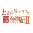 とあるＳＴＴＴの課金物語Ⅱ（インデックス）