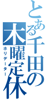 とある千田の木曜定休（ホリデーター）