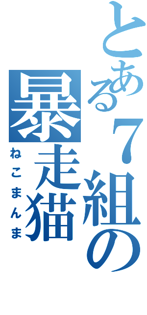 とある７組の暴走猫（ねこまんま）