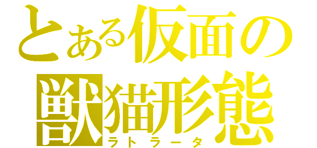 とある仮面の獣猫形態（ラトラータ）