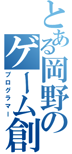 とある岡野のゲーム創作（プログラマー）