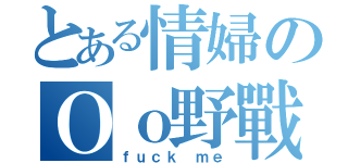 とある情婦のＯｏ野戰風華ｏＯ（ｆｕｃｋ ｍｅ）