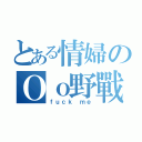 とある情婦のＯｏ野戰風華ｏＯ（ｆｕｃｋ ｍｅ）