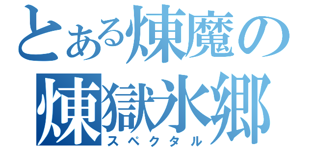 とある煉魔の煉獄氷郷（スペクタル）