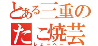 とある三重のたこ焼芸人（しょーへー）