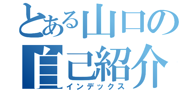 とある山口の自己紹介（インデックス）