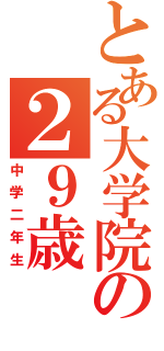 とある大学院の２９歳（中学二年生）