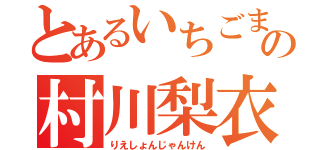 とあるいちごまの村川梨衣（りえしょんじゃんけん）