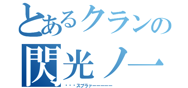 とあるクランの閃光ノ一閃（ᔦꙬᔨスプラァーーーーー  ）