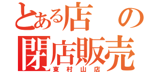 とある店 の閉店販売（東村山店）