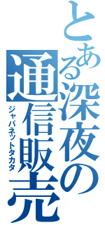 とある深夜の通信販売（ジャパネットタカタ）