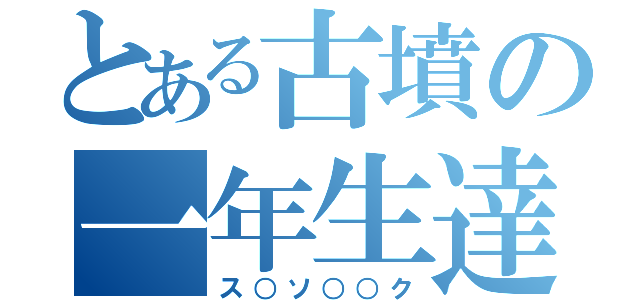 とある古墳の一年生達（ス○ソ○○ク）