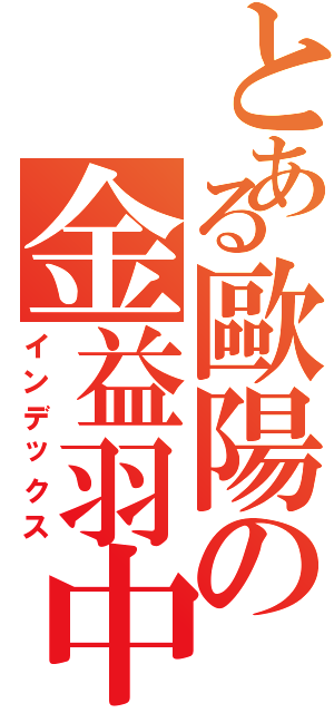 とある歐陽の金益羽中（インデックス）