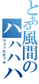 とある風間のハハハハ（ラリったか？ｗ）