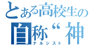 とある高校生の自称“神”（ナルシスト）