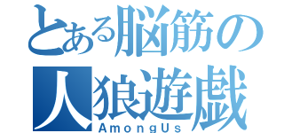 とある脳筋の人狼遊戯（ＡｍｏｎｇＵｓ）