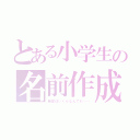 とある小学生の名前作成（触覚はいくらなんでも……）