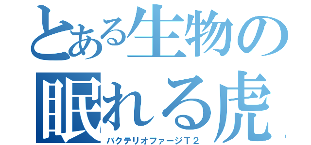 とある生物の眠れる虎（バクテリオファージＴ２）